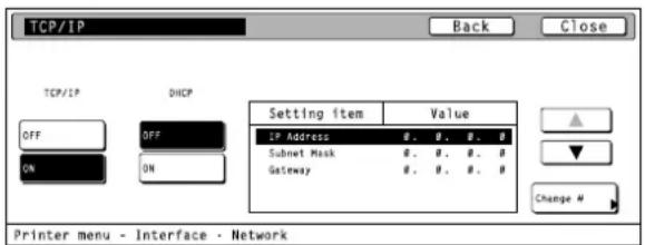 TCP/IP Back Close TCP/IP DHCP OFF OFF ON ON Setting item Value IP Address 0.0.0.0 Subnet Mask 0.0.0.0 Gateway 0.0.0.0 Change # Printer menu - Interface - Network
