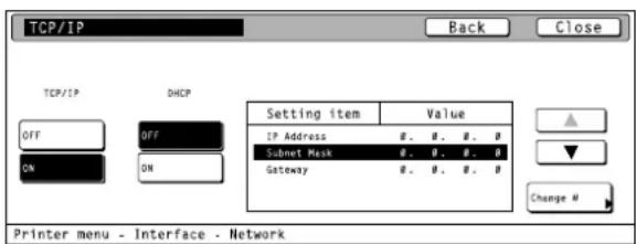 TCP/IP Back Close TCP/IP DHCP Setting item Value IP Address #. #. #. # Subnet Mask #. #. #. # Gateway #. #. #. # Change # Printer menu - Interface - Network