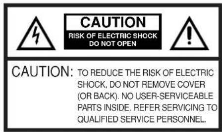 CAUTION RISK OF ELECTRIC SHOCK DO NOT OPEN CAUTION: TO REDUCE THE RISK OF ELECTRIC SHOCK, DO NOT REMOVE COVER (OR BACK). NO USER-SERVICEABLE PARTS INSIDE. REFER SERVICING TO QUALIFIED SERVICE PERSONNEL.