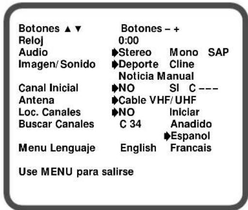 Botones ▲▼ Reloj Audio Imagen/ Sonido Canal Inicial Antena Loc. Canales Buscar Canales Menu Lenguaje Botones - + 0:00 ►Stereo Mono SAP ►Deporte Cline Noticia Manual ►NO SI C --- ►Cable VHF/UHF ►NO Iniciar C 34 Anadido ►Espanol English Francais Use MENU para salirse