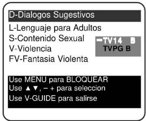 D-Dialogos Sugestivos L-Lenguaje para Adultos S-Contenido Sexual V-Violencia FV-Fantasia Violenta →TV14 B TVPG B Use MENU para BLOQUEAR Use ▲▼, - + para seleccion Use V-GUIDE para salirse
