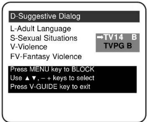 D-Suggestive Dialog L-Adult Language S-Sexual Situations V-Violence FV-Fantasy Violence →TV14 B TVPG B Press MENU key to BLOCK Use ▲▼, - + keys to select Press V-GUIDE key to exit