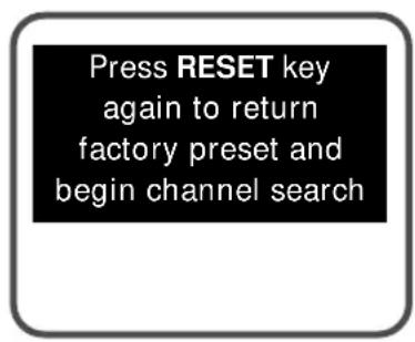 Press RESET key again to return factory preset and begin channel search