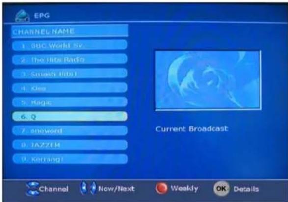 EPG CHANNEL NAME 1. BBC World SV. 2. The Hits Radio 3. Smash Disney 4. Kiss 5. Magic 6. Q 7. aneword 8. TAZZEM 9. Kerring! Current Broadcast Channel Now/Next Weekly OK Details