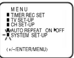 MENU ■ TIMER REC SET ■ TV SET-UP ■ CH SET-UP ▼AUTO REPEAT ON ▶OFF ■ SYSTEM SET-UP (+/-/ENTER/MENU)