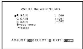《WHITE BALANCE:HIGH》 ▶ R GAIN : 000 G GAIN :+001 B GAIN :-002 SUB menu → reset ADJUST: SESELECT: B EXIT: MENU