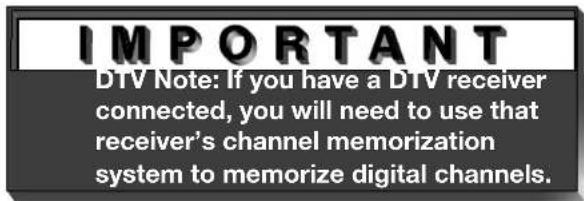 IMPORTANT DTV Note: If you have a DTV receiver connected, you will need to use that receiver's channel memorization system to memorize digital channels.