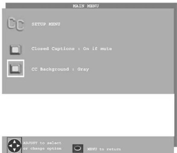 MAIN MENU CC SETUP MENU Closed Captions : On if mute CC Background : Gray ADJUST to select or change option MENU to return