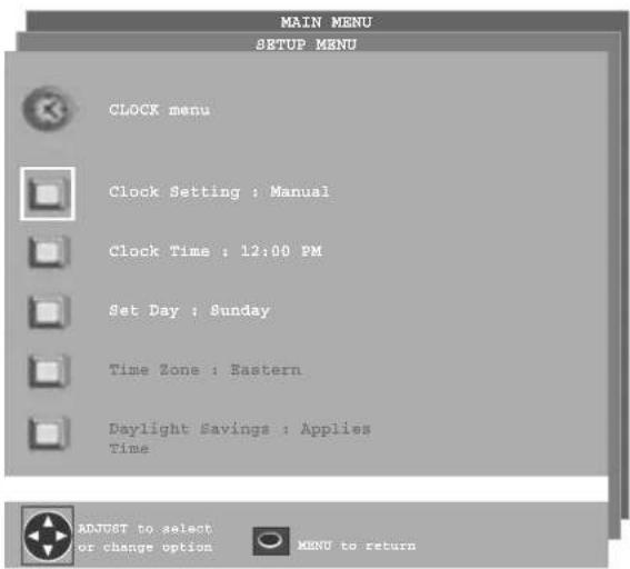 MAIN MENU SETUP MENU CLOCK menu Clock Setting : Manual Clock Time : 12:00 PM Set Day : Sunday Time Zone : Eastern Daylight Savings : Applies Time ADJUST to select or change option MENU to return