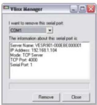 Vilinx Manager I want to remove this serial port: COM1 The information about this serial port is: Server Name: VESR901-000EBE000001 IP Address: 152.168.1.104 Mode: TCP Server TCP Port: 4000 Serial Port: 1 Remove Close