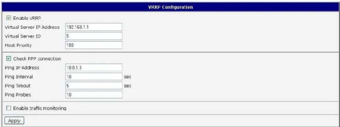 VRRP Configuration Enable VRRP Virtual Server IP Address 192.168.1.1 Virtual Server ID 5 Host Priority 100 Check PPP connection Ping IP Address 10.0.1.3 Ping Interval 10 sec Ping Timeout 5 sec Ping Probes 10 Enable traffic monitoring Apply