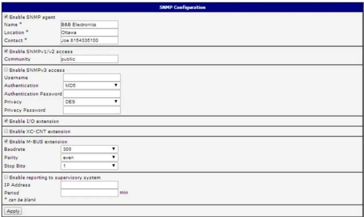 SNMP Configuration Enable SNMP agent Name * Location * Contact * B&B Electronics Ottawa Joe 8154335100 Enable SNMPv1/v2 access Community public Enable SNMPv3 access Username Authentication MD5 Authentication Password Privacy DES Privacy Password Enable I/O extension Enable XC-CNT extension Enable M-BUS extension Baudrate 300 Parity even Stop Bits 1 Enable reporting to supervisory system IP Address Period min * can be blank Apply