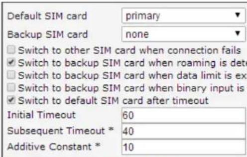 Default SIM card primary Backup SIM card none Switch to other SIM card when connection fails Switch to backup SIM card when roaming is det Switch to backup SIM card when data limit is ex Switch to backup SIM card when binary input is Switch to default SIM card after timeout Initial Timeout 60 Subsequent Timeout * 40 Additive Constant * 10
