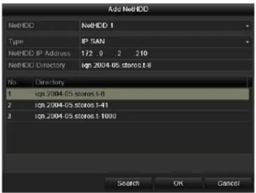 Add NetHDD NetHDD NetHDD 1 Type IP SAN NetHDD IP Address 172 .0 .2 .210 NetHDD Directory ign 2004-05.storos.t-8 No Directory 1 ign 2004-05.storos.t-8 2 Ign 2004-05.storos.t-41 3 Ign 2004-05.storos.t-1000 Search OK Cancel