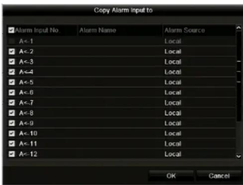 Copy Alarm input to ✓ Alarm Input No. Alarm Name Alarm Source A<-1 Local ✓ A<-2 Local ✓ A<-3 Local ✓ A<-4 Local ✓ A<-5 Local ✓ A<-6 Local ✓ A<-7 Local ✓ A<-8 Local ✓ A<-9 Local ✓ A<-10 Local ✓ A<-11 Local ✓ A<-12 Local OK Cancel