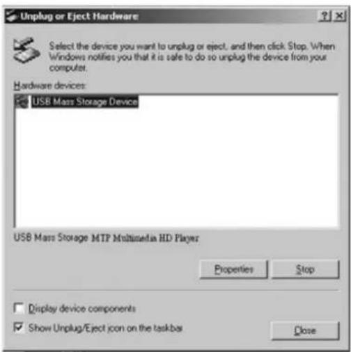 Unplug or Eject Hardware Select the device you want to unplug or eject, and then click Stop. When Windows notifies you that it is safe to do so unplug the device from your computer. Hardware devices: USB Mass Storage Device USB Mass Storage MTP Multimedia HD Player Properties Stop Display device components Show Unplug/Eject icon on the taskbar Close