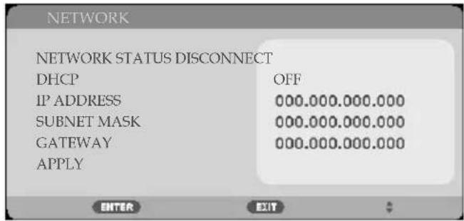NETWORK NETWORK STATUS DISCONNECT DHCP OFF IP ADDRESS 000.000.000.000 SUBNET MASK 000.000.000.000 GATEWAY 000.000.000.000 APPLY ENTER EXIT
