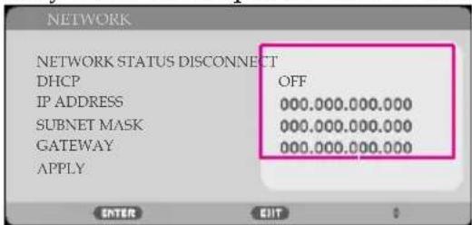 NETWORK NETWORK STATUS DISCONNECT DHCP OFF IP ADDRESS 000.000.000.000 SUBNET MASK 000.000.000.000 GATEWAY 000.000.000.000 APPLY ENTER EXIT