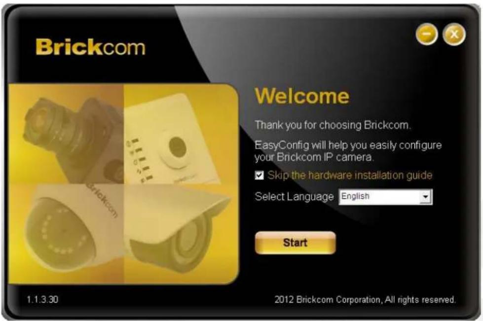 Brickcom Welcome Thank you for choosing Brickcom. EasyConfig will help you easily configure your Brickcom IP camera. ✓ Skip the hardware installation guide Select Language English Start 1.1.3.30 2012 Brickcom Corporation, All rights reserved.