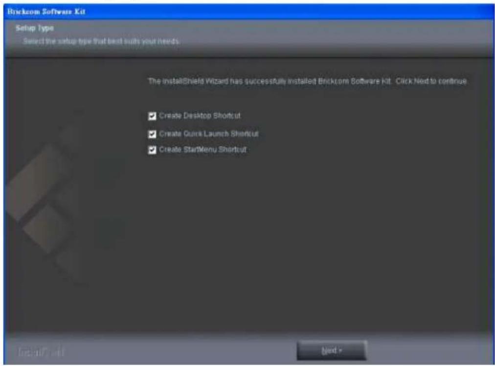 Brackrom Software Kit Setup Type Select the setup type that best built your needs. The installShield Wizard has successfully installed Brackrom Software Kit. Click Next to continue ✓ Create Desktop Shortcut ✓ Create Quick Launch Shortcut ✓ Create StarMenu Shortcut Next >