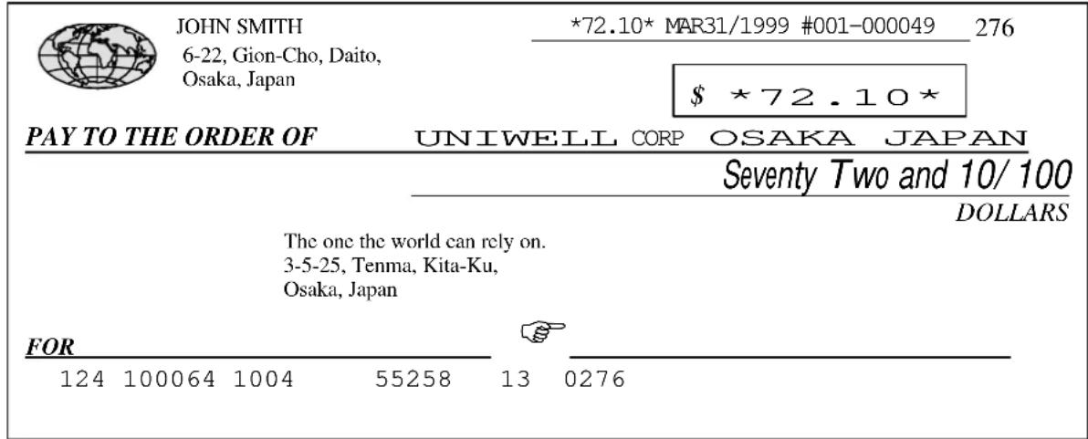 JOHN SMITH 6-22, Gion-Cho, Daito, Osaka, Japan *72.10* MAR31/1999 #001-000049 276 $ *72.10* PAY TO THE ORDER OF UNIWELL CORP OSAKA JAPAN Seventy Two and 10/100 DOLLARS The one the world can rely on. 3-5-25, Tenma, Kita-Ku, Osaka, Japan FOR 124 100064 1004 55258 13 0276