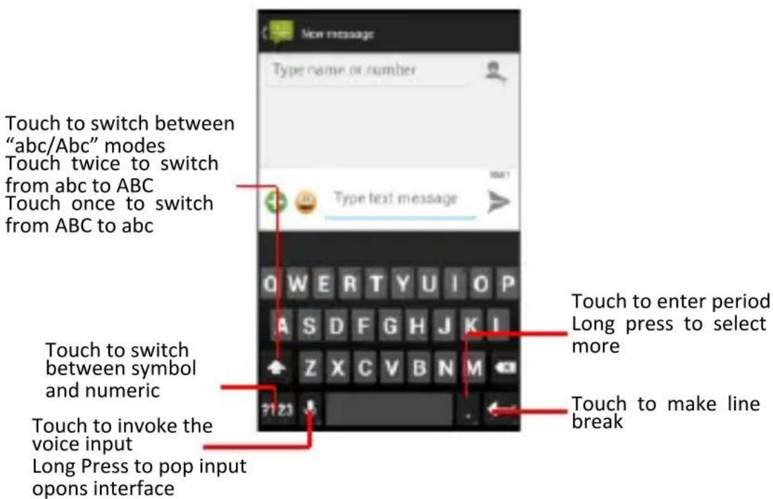 New message Type name or number Touch to switch between "abc/Abc" modes Touch twice to switch from abc to ABC Touch once to switch from ABC to abc Type text message Q W E R T Y U I O P A S D F G H J K I Z X C V B N M ?123 Touch to enter period Long press to select more Touch to switch between symbol and numeric Touch to invoke the voice input Long Press to pop input opons interface Touch to make line break
