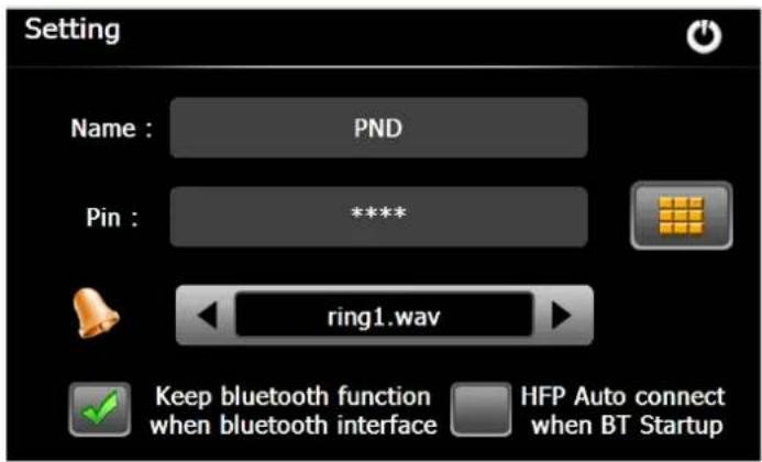 Setting Name : PND Pin : **** ring1.wav Keep bluetooth function when bluetooth interface HFP Auto connect when BT Startup