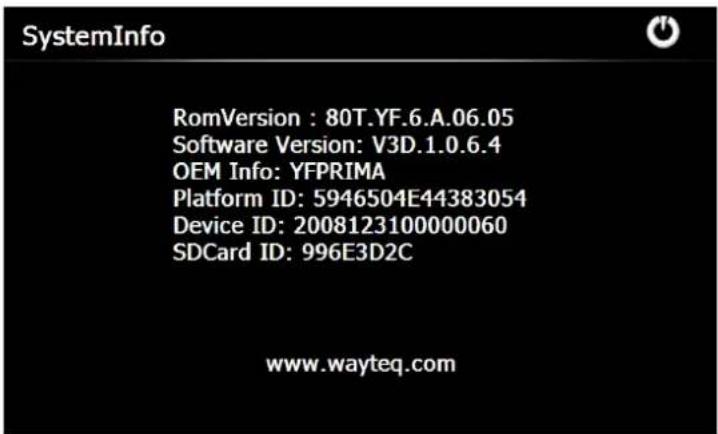 SystemInfo RomVersion : 80T.YF.6.A.06.05 Software Version: V3D.1.0.6.4 OEM Info: YFPRIMA Platform ID: 5946504E44383054 Device ID: 2008123100000060 SDCard ID: 996E3D2C www.wayteq.com
