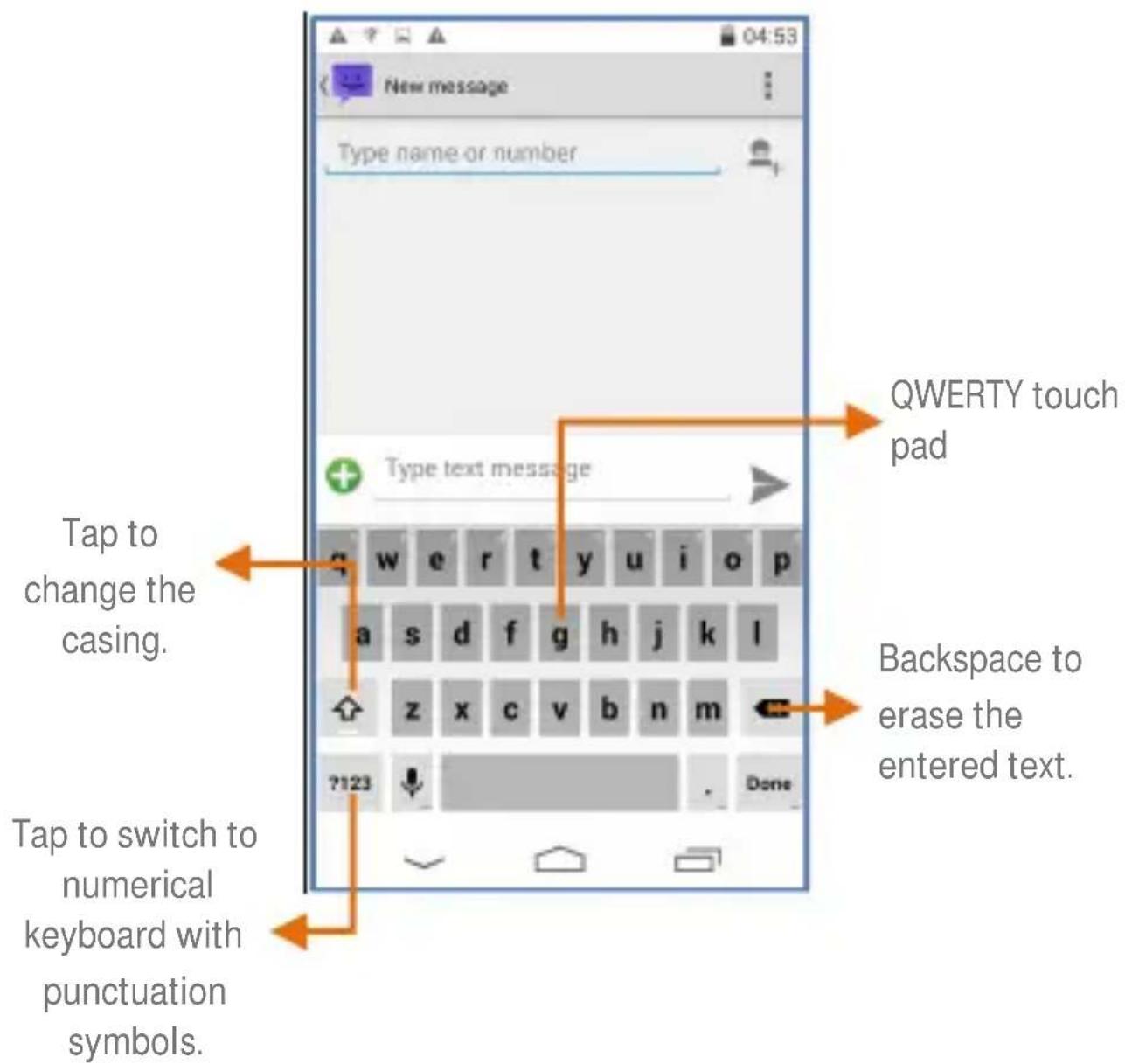 New message Type name or number QWERTY touch pad Type text message Tap to change the casing. Backspace to erase the entered text. Tap to switch to numerical keyboard with punctuation symbols.