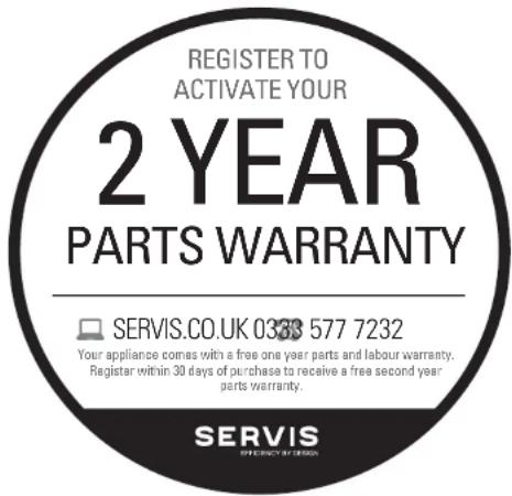 REGISTER TO ACTIVATE YOUR 2 YEAR PARTS WARRANTY SERVIS.CO.UK 0338 577 7232 Your appliance comes with a free one year parts and labour warranty. Register within 30 days of purchase to receive a free second year parts warranty. SERVIS OFFICIPATE SUMMARY