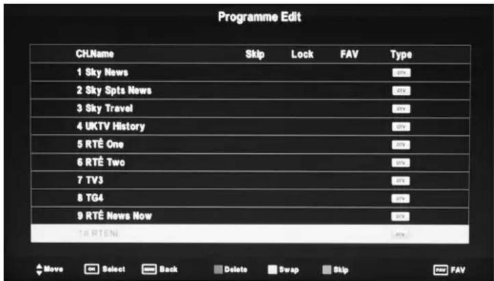 Programme Edit CH.Name Skip Lock FAV Type 1 Sky News 2 Sky Spts News 3 Sky Travel 4 UKTV History 5 RTÉ One 6 RTÉ Two 7 TV3 8 TG4 9 RTÉ News Now TA RTENI