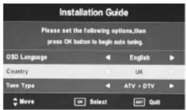 Installation Guide Please set the following options,then press OK button to begin auto tuning. OSD Language Country Turn Type Move Select Exit English UK ATV + DTV