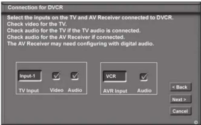 Connection for DVCR Select the inputs on the TV and AV Receiver connected to DVCR. Check video for the TV. Check audio for the TV if the TV audio is connected. Check audio for the AV Receiver if connected. The AV Receiver may need configuring with digital audio. Input-1 TV Input Video Audio VCR AVR Input Audio < Back Next > Cancel