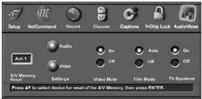 Setup NetCommand Record Channel Captions V-Chip Lock AudioVideo Ant-1 Audio On Auto On Video Off Off Off A/V Memory Settings Video Mute Film Mode TV Speakers Press ▲ to select device for reset of the A/V Memory, then press ENTER.