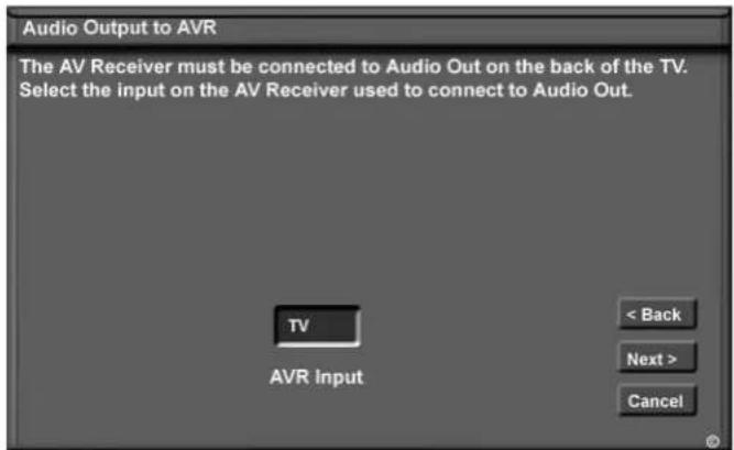 Audio Output to AVR The AV Receiver must be connected to Audio Out on the back of the TV. Select the input on the AV Receiver used to connect to Audio Out. TV AVR Input < Back Next > Cancel