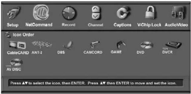 Setup NetCommand Record Channel Captions VChip Lock AudioVideo Icon Order CableCARD ANT-2 DBS CAMCORD GAME DVD DVCR AV DISC Press ▲▼ to select the icon, then ENTER. Press ▲▼ then ENTER to move and set the icon.