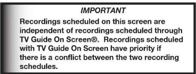 IMPORTANT Recordings scheduled on this screen are independent of recordings scheduled through TV Guide On Screen®. Recordings scheduled with TV Guide On Screen have priority if there is a conflict between the two recording schedules.