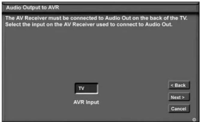 Audio Output to AVR The AV Receiver must be connected to Audio Out on the back of the TV. Select the input on the AV Receiver used to connect to Audio Out. TV AVR Input < Back Next > Cancel