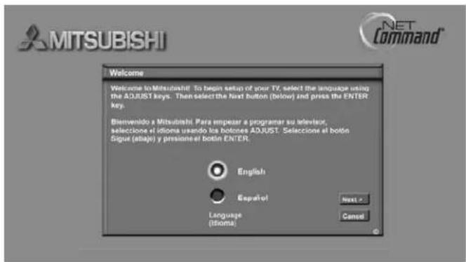 MITSUBISHI Welcome Welcome to Mitsubishi! To begin setup of your TV, select the language using the ADJUST keys. Then select the next button (below) and press the ENTER key. Bienvenido a Mitsubishi. Para empezar a programar su television, seleccione el idioma usando los botones ADJUST. Seleciones el botón Sigur (abaje) y presioneel botón ENTER. English Españo! Language (itioma) Next > Cancel