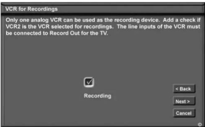 VCR for Recordings Only one analog VCR can be used as the recording device. Add a check if VCR2 is the VCR selected for recordings. The line inputs of the VCR must be connected to Record Out for the TV. Recording < Back Next > Cancel