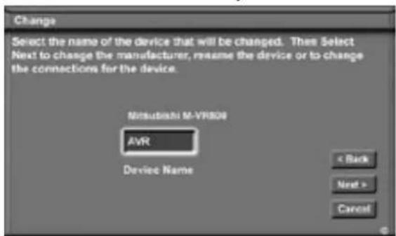 Change Select the name of the device that will be changed. Then Select Next to change the manufacturer, rename the device or to change the connections for the device. Nitsubishi M-VR808 AVR Device Name < Back Next > Cancel