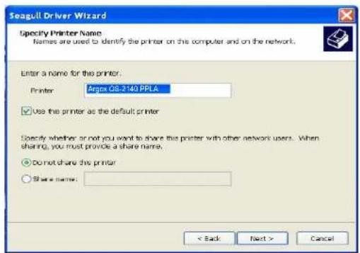 Seagull Driver Wizard Specify Printer Name: Names are used to identify the printer on this computer and on the network. Enter a name for the printer: Printer Argos OS 2140 PPLA Use the printer as the default printer Specify whether or not you want to share this printer with other network users. When sharing, you must provide a share name. Do not share this printer Share name: < Back Next > Cancel