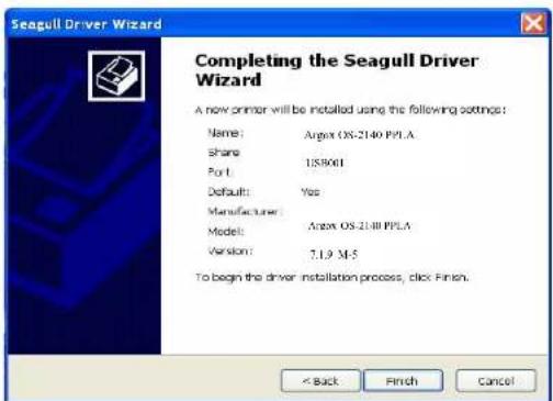 Seagull Driver Wizard Completing the Seagull Driver Wizard A new printer will be installed using the following settings: Name: Argex OS-2140 PPLA Share 1539001 Port: Default: Yes Manufacturer: Model: Anex OS-2140 PPLA Version: 7.1.9 M-5 To begin the driver installation process, click Finish. < Back Finish Cancel