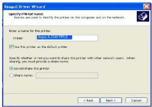 Seagull Driver Wizard Specify Printer Name Names are used to identify the printer on this computer and on the network. Enter a name for this printer. Printer: Argox A-240 PPL6 Use this printer as the default printer Specify whether or not you want to share this printer with other network users. When sharing, you must provide a share name. ○ do not share the printer ○ share name: < Back Next > Cancel