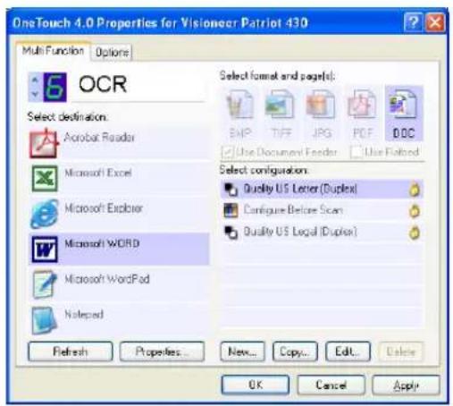 OneTouch 4.0 Properties for Visioneer Patriot 430 Multi Function Options OCR Select destination: Acrobat Reader Microsoft Excel Microsoft Explorer Microsoft WORD Microsoft WordPad Notepad Refresh Properties... New... Copy... Edit... OK Cancel Apply Select format and page(s): EMP TIFF JPG PDF DOC Use Document Feeder Use Flotbed Select configuration: Quality US Letter (Duplex) Configure Before Scan Quality US Legal (Duplex)