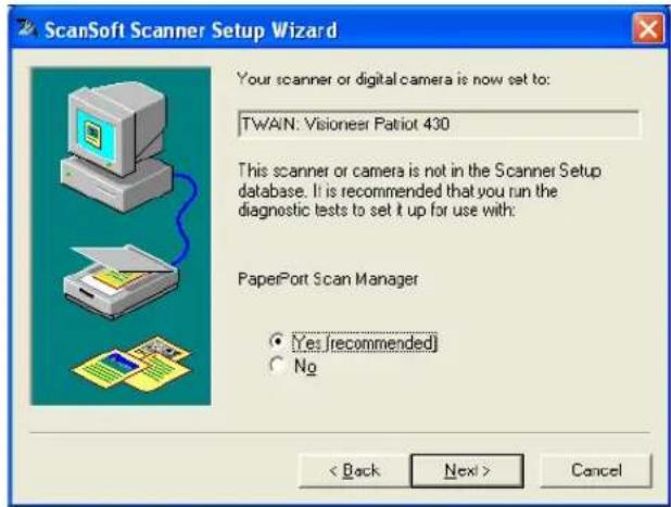ScanSoft Scanner Setup Wizard Your scanner or digital camera is now set to: TWAIN: Visioner Patriot 430 This scanner or camera is not in the Scanner Setup database. It is recommended that you run the diagnostic tests to set it up for use with: PaperPort Scan Manager Yes [recommended] No < Back Next > Cancel