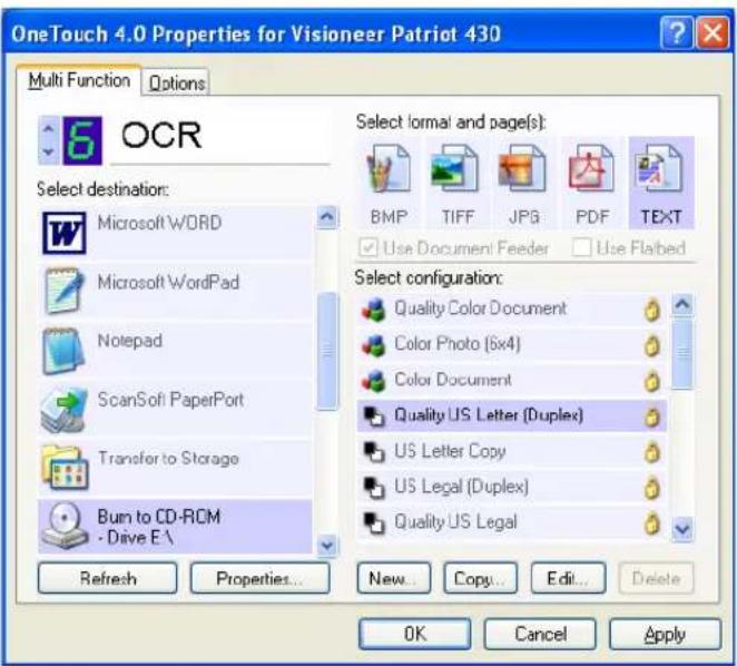 OneTouch 4.0 Properties for Visioneer Patriot 430 Multi Function Options OCR Select destination: Microsoft WORD Microsoft WordPad Notepad ScanSoft PaperPort Transfer to Storage Bum to CD-ROM - Drive E\ Refresh Properties... Select formal and page(s): BMP TIFF JPG PDF TEXT Use Document Feeder Use Flabed Select configuration: Quality Color Document Color Photo (6x4) Color Document Quality US Letter (Duplex) US Letter Copy US Legal (Duplex) Quality US Legal New... Copy... Edit... Delete OK Cancel Apply