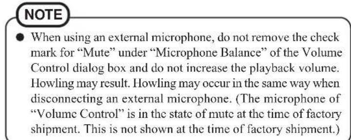 NOTE - When using an external microphone, do not remove the check mark for "Mute" under "Microphone Balance" of the Volume Control dialog box and do not increase the playback volume. Howling may result. Howling may occur in the same way when disconnecting an external microphone. (The microphone of "Volume Control" is in the state of mute at the time of factory shipment. This is not shown at the time of factory shipment.)