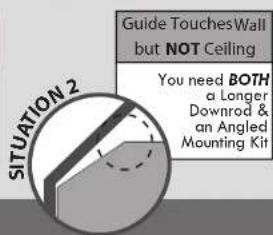 SITUATION 2 Guide Touches Wall but NOT Ceiling You need BOTH a Longer Downrod & an Angled Mounting Kit