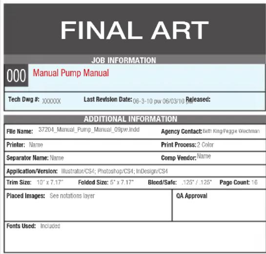 FINAL ART JOB INFORMATION 000 Manual Pump Manual Tech Dwg #: XXXXXX Last Revision Date: 06-3-10 pw 06/03/10 Released: ADDITIONAL INFORMATION File Name: 37204_Manual_Pump_Manual_09pw.indd Agency Contact: Seth King/Pegge Wischman Printer: Name Print Process: 2 Color Separator Name: Name Comp Vendor: Name Application/Version: Illustrator/CS4; Photoshop/CS4; IntDesign/CS4 Trim Size: 10" x 7.17" Folded Size: 5" x 7.17" Bleed/Safe: .125" / .125" Page Count: 16 Placed Images: See notations layer QA Approval Fonts Used: Included